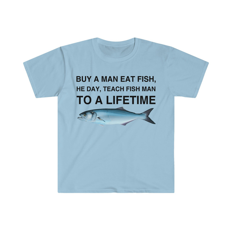Buy a Man Eat Fish, He Day, Teach Fish Man, To A Lifetime Funny Meme TShirt - 3.jpg