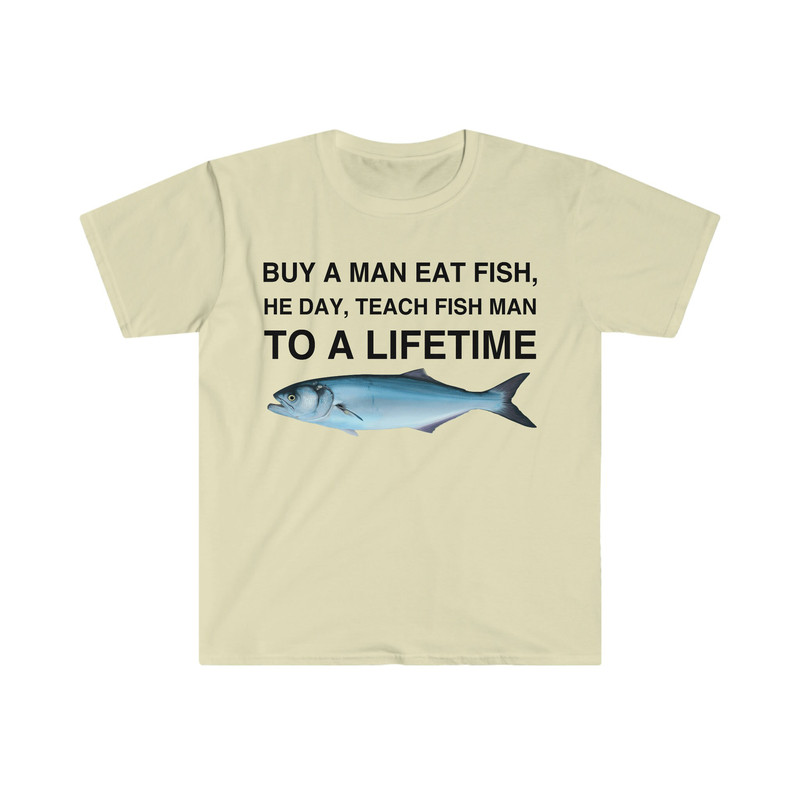 Buy a Man Eat Fish, He Day, Teach Fish Man, To A Lifetime Funny Meme TShirt - 4.jpg