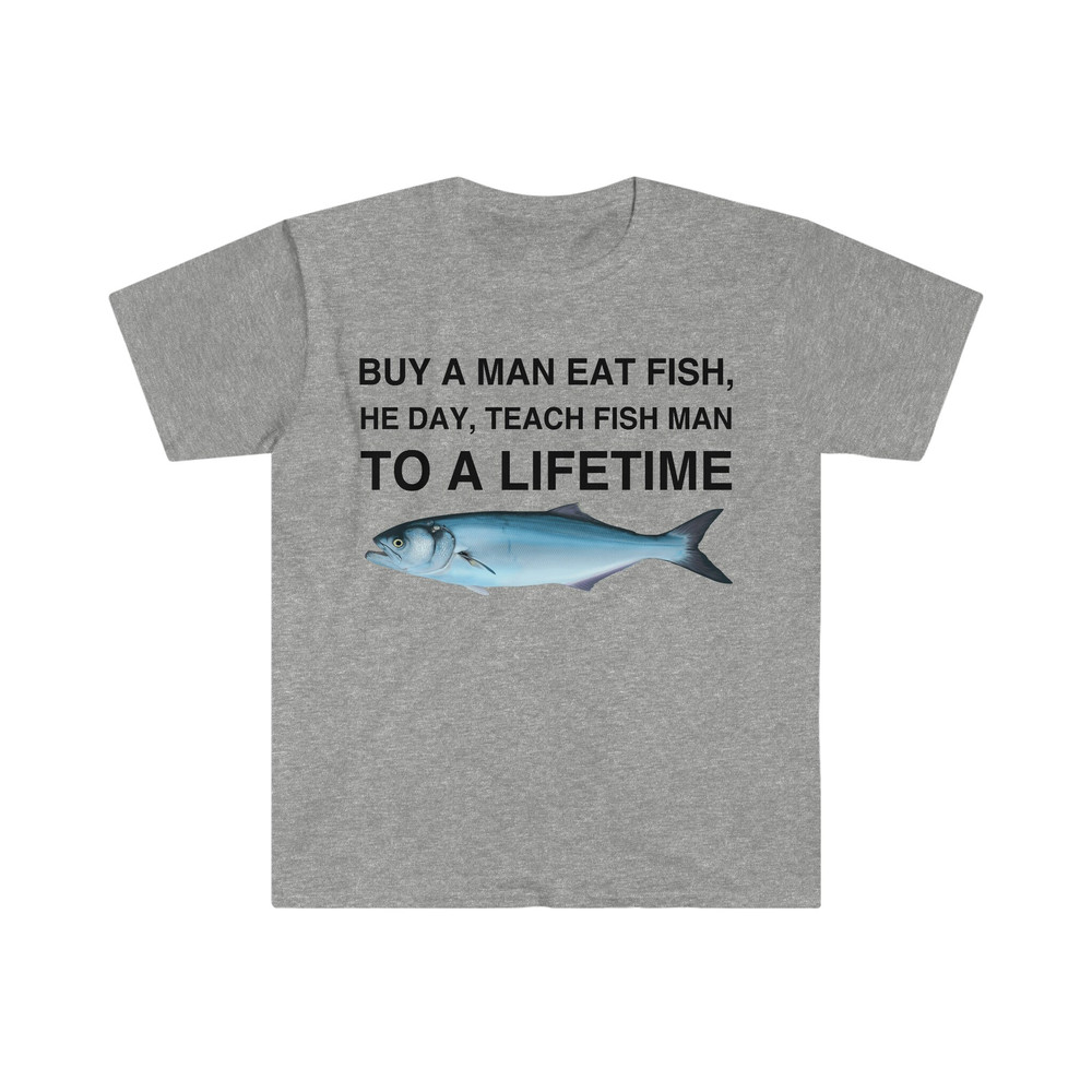 Buy a Man Eat Fish, He Day, Teach Fish Man, To A Lifetime Funny Meme TShirt - 5.jpg