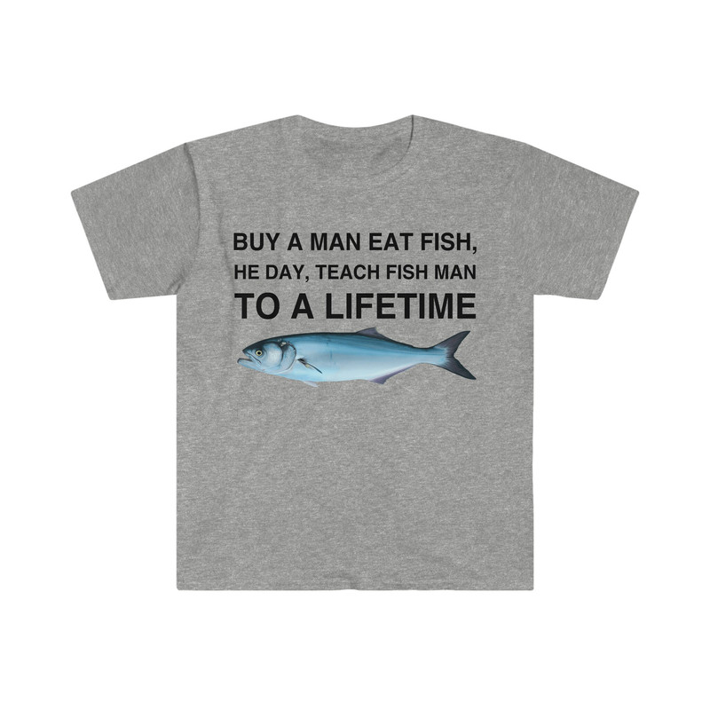 Buy a Man Eat Fish, He Day, Teach Fish Man, To A Lifetime Funny Meme TShirt - 5.jpg