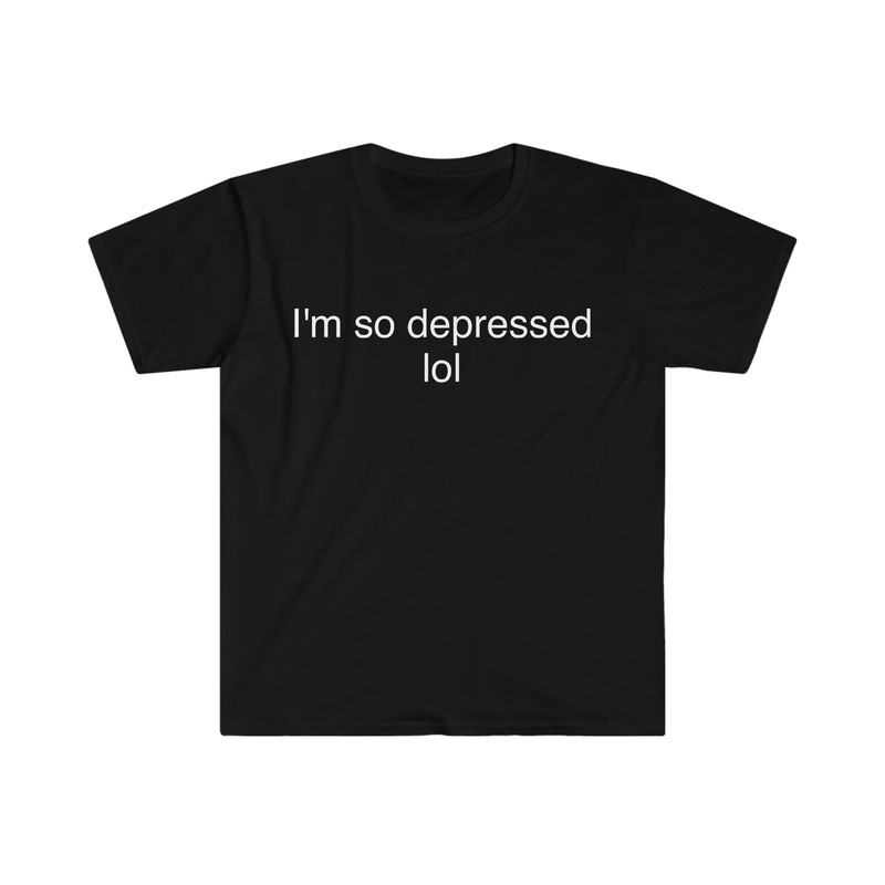 Funny Meme TShirt - I'm So Depressed LOL Sarcastic Tee - Gift Shirt - 1.jpg