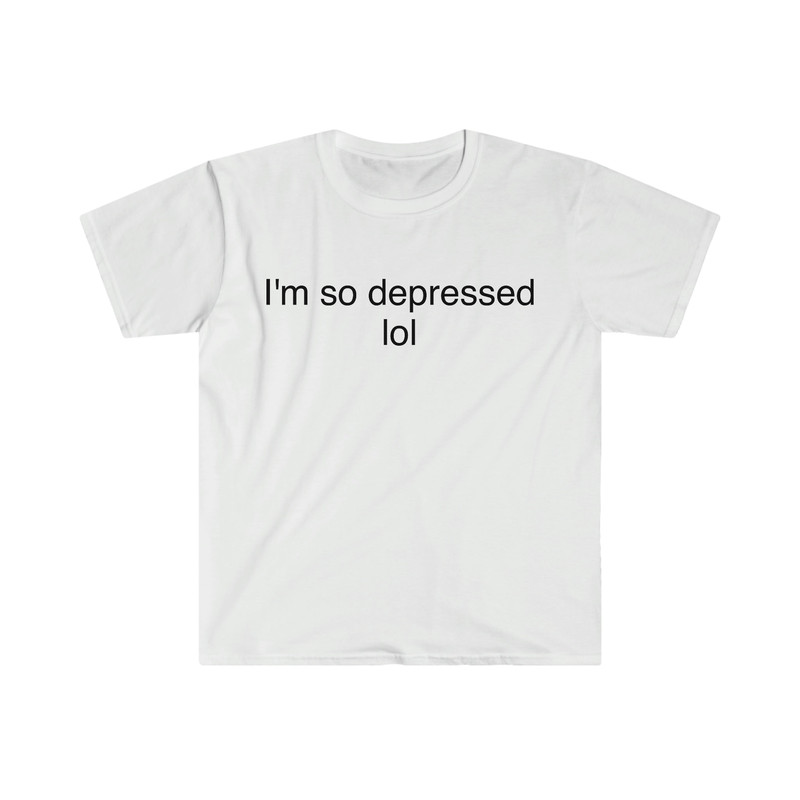 Funny Meme TShirt - I'm So Depressed LOL Sarcastic Tee - Gift Shirt - 3.jpg