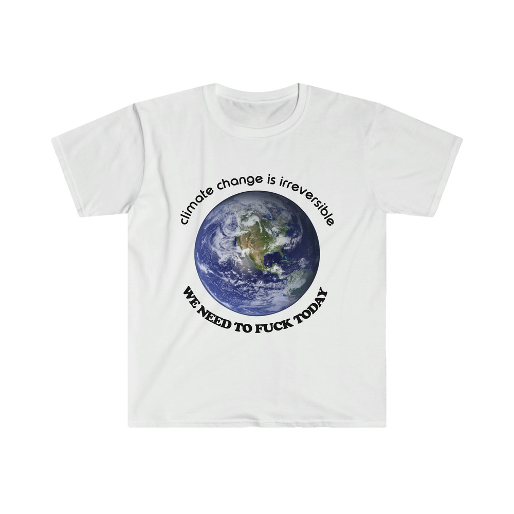 Funny Meme TShirt - Climate Change is Irreversible We NEED to FUCK TODAY Joke Tee - Gift Shirt - 4.jpg