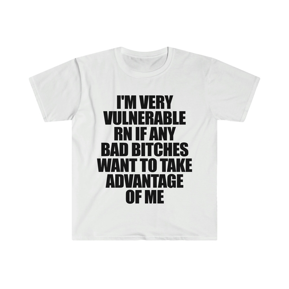 Funny Meme TShirt - I'm Very Vulnerable RN if Any Bad Bitches Want to Take Advantage of Me Joke Tee - Gift Shirt - 4.jpg
