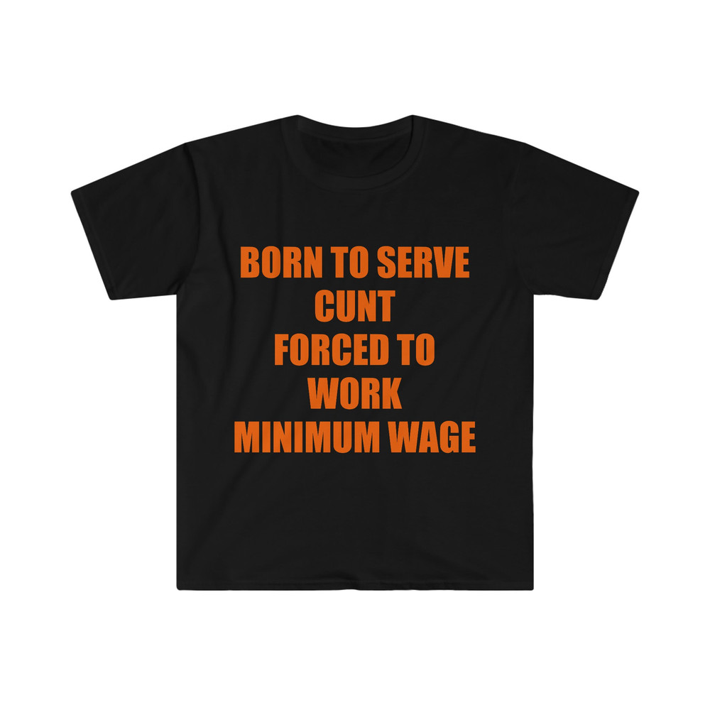 Funny Meme TShirt, Born to Serve Cunt Forced to Work Minimum Wage Joke Tee, Gift Shirt - 1.jpg