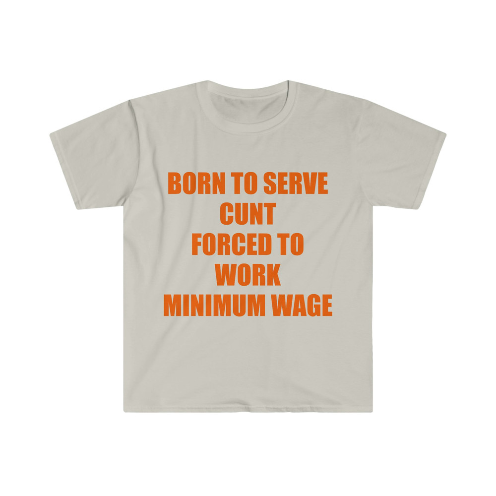 Funny Meme TShirt, Born to Serve Cunt Forced to Work Minimum Wage Joke Tee, Gift Shirt - 2.jpg
