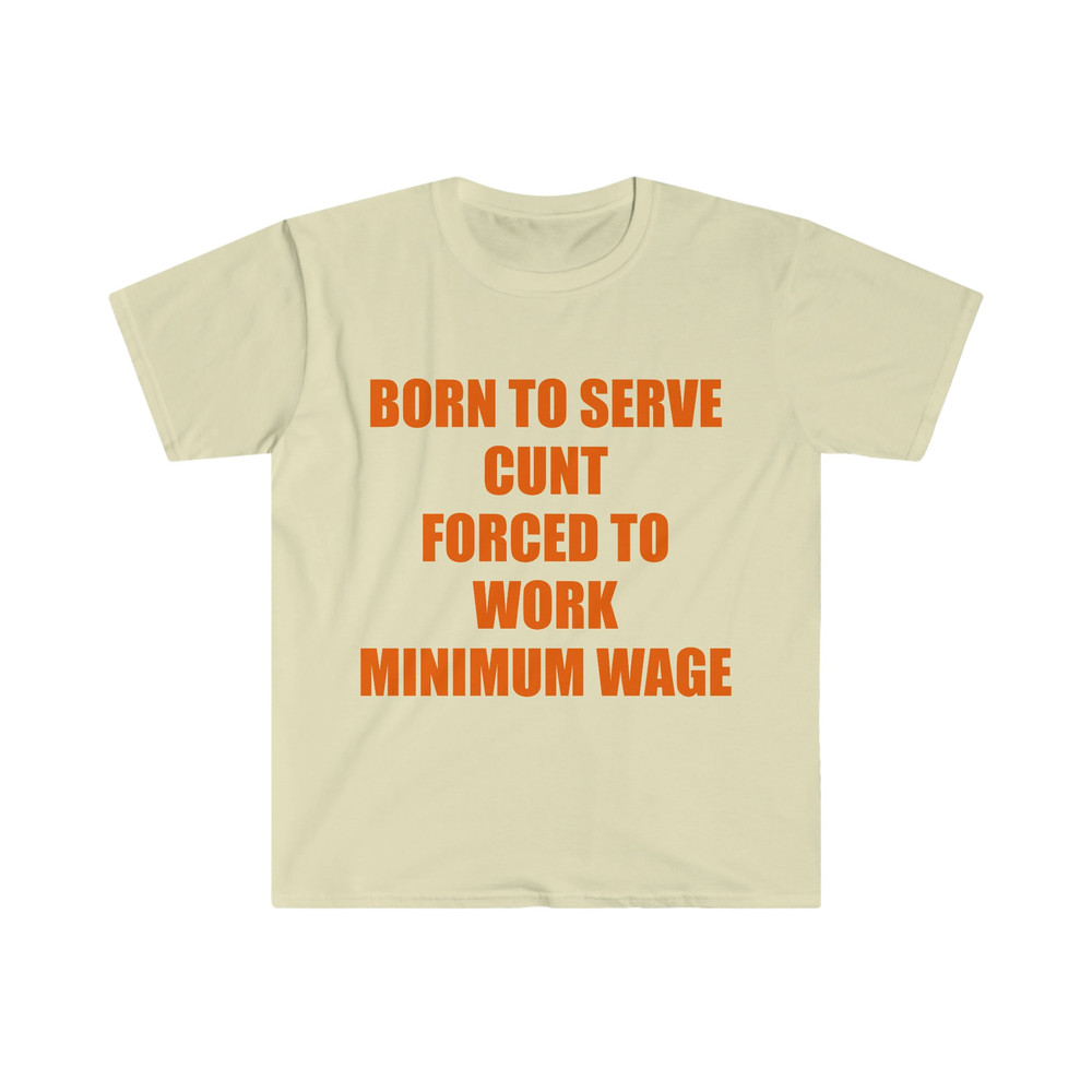 Funny Meme TShirt, Born to Serve Cunt Forced to Work Minimum Wage Joke Tee, Gift Shirt - 3.jpg
