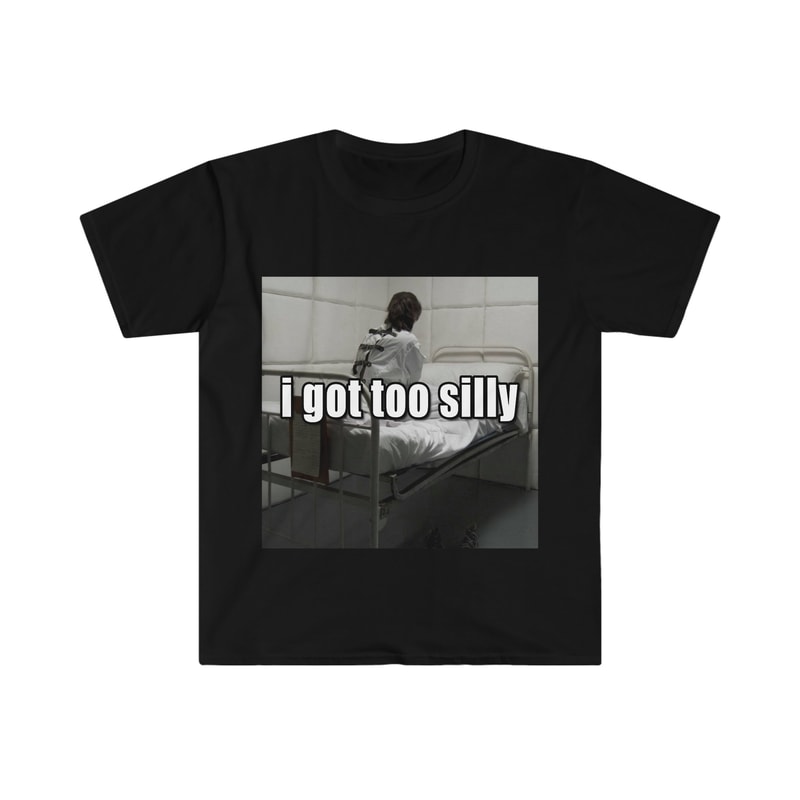 Funny Meme TShirt, I Got Too Silly Psycho Joke Tee, Gift Shirt - 1.jpg