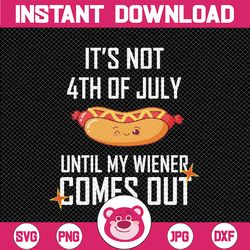 funny hotdog 4th of july svg, it's not 4th of july until my wiener comes out svg, independence day, digital download