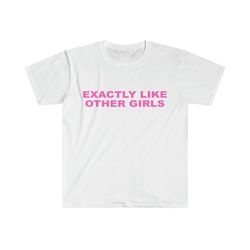 funny y2k tshirt, exactly like other girls 2000's style meme tee, gift shirt