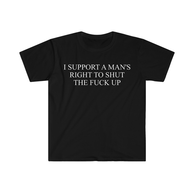 I Support a Man's Right to Shut the F Up Funny Meme T Shirt - 1.jpg