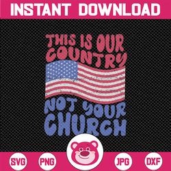This Is Our Country Not Your Church Svg, American Flag, Patriotic Independence Day Svg, Digital Download