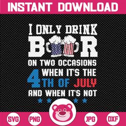 i only drink beers on two occasions svg, when it is 4th of july and when it is not svg, independence day png, digital
