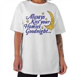 always kiss your homies goodnight tshirt, meme tee, funny graphic tee, moon tshirt, funny saying tshirt, joke tee