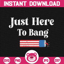 4th of july independence day veterans day memorial day svg, just here to bang svg, independence day png, digital