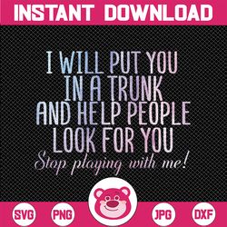 i will put you in a trunk and help people look png, stop playing with me png, independence day png, digital download