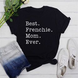 Frenchie Mom Shirt, Best Frenchie Mom Ever Tshirt, French Bulldog Shirt, Frenchie Mom Gift, French Bulldog Gifts, French