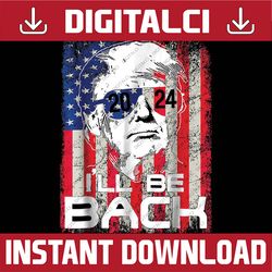 i'll be back trump 2024 vintage donald trump 4th of july png, trump 2024 png, independence day png, digital download