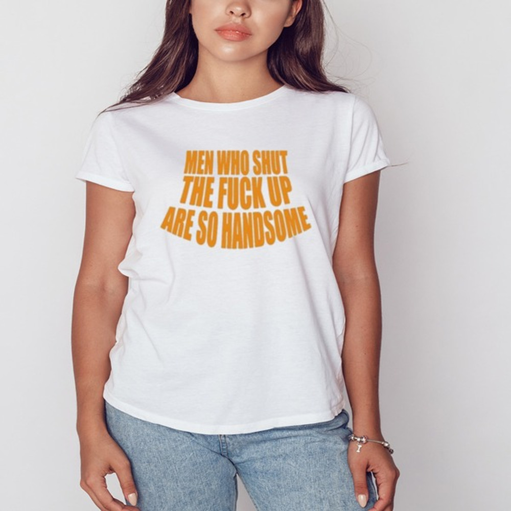 Men Who Shut The Fuck Up Are So Handsome Shirt, Shirt For Men Women, Graphic Design, Unisex Shirt