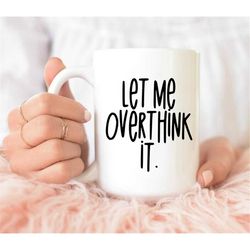 let me overthink it mug, overthinking mug, funny coffee mug, gift for her, birthday gift, christmas gift, sweet mug, thi