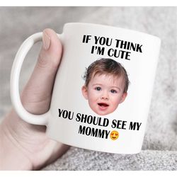 If you think i m cute you should see my Mommy, Mother's Day Gift for mom, Custom photo and text mug, Custom photo mug, C