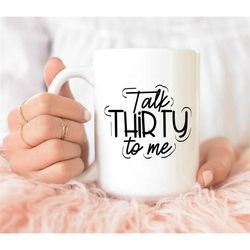 talk thirty to me mug, 30th birthday gift idea, funny coffee mug, gift for husband, wife, boyfriend, girlfriend, friend,