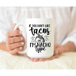 If You Don't Like Tacos I'm Nacho Type Mug, Funny Coffee Mug, Gift For Dance Lover, Gift For friend, Funny Gift Idea, Ta