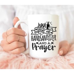 just livin on hand sanitizer and a prayer mug, funny quarantine mug, funny coffee mug, gift for friend, coffee mug, cut