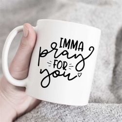 imma pray for you mug, christian mug, religious mug, spiritual mug, inspirational mug, faith mug, sarcastic mug, funny m