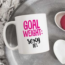 goal weight sexy af mug, birthday gift, gift for her, gift for daughter, workout mug, sexy af mug, funny mug, fitness mu