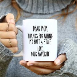 dear mom thanks for wiping my butt and stuff mug, funny coffee mug, funny mom mug, coffee mug, sarcastic mug, funny quot