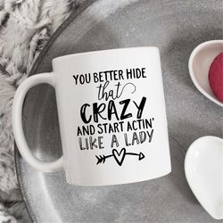 you better hide that crazy and start acting like a lady, cool mug, gift for her, gift for wife, gift for girlfriend, lad