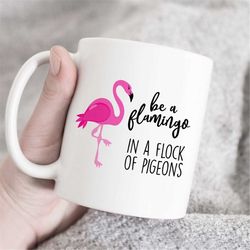 be a flamingo in a flock of pigeons mug, flamingo mug, pink flamingo mug, cute coffee mug, inspirational gift, flamingo