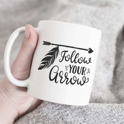 Follow Your Arrow- Coffee Mug, Quote Mug, Wanderlust Gift, Boho Mug, Boho Gift, Inspirational Mug, Adventure Time Mug, F