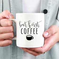 but first coffee mug, sassy mug, cute coffee mug, gifts for friends/mama, perfect gift for coffee lover, coffee addict g