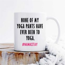 none of my yoga pants have ever been to yoga mug, namaste home mug, exercise antidote gift, funny coffee mug, sarcastic