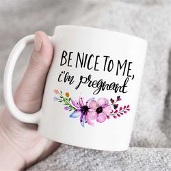 Be Nice To Me I'm Pregnant Mug, Baby Shower Gift, Pregnancy Announcement mug, pregnancy reveal, funny gift, baby shower