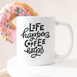 Life Happens Coffee Helps Mug, Funny Coffee Mug, Humor Mug, Quote Mug, Coffee Lover Mug, Sarcastic Mug, Cute Mug, Life H