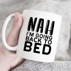 nah i am going back to bed mug, gift for him or her, funny morning mug, funny mug, mug gift, sarcastic coffee mug, not a