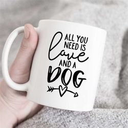 All You Need Is Love And A Dog, Dog Lover Mug, Gift For Dog Mom, Dog Mug, Dog Lover Gift, Dog Quote Mug, Dog Funny Mug,