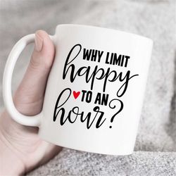 why limit happy to an hour coffee mug, unique mug, funny mug, office gift, gift for best friend, gift for workmates, hap