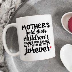 a mother holds her children's hands for awhile but their hearts forever, mug with meme, mothers day coffee mug, ceramic