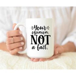 You Opinion Not A Fact Mug, Sayings For Cricut, Sarcastic Quote Mug, Snarky Saying Mug, Ironic Coffee Mug, Gift For Her,