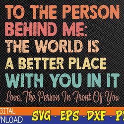 dear person behind me the world is a better place with you svg, eps, png, dxf, digital download