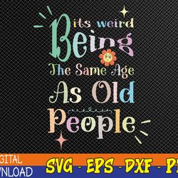 it's weird being the same age as old people, funny sarcastic svg, eps, png, dxf, digital download