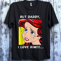 disney ariel mermaid but daddy i love him the little mermaid ,disney family matching shirt, walt disney world shirt, dis