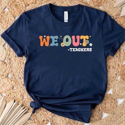 we out teacher shirt, end of school year teacher shirt, end of the year tee, team tee , last day of school, cool school