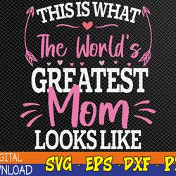 This is what-the world's greatest mom looks like Mothers Day Svg, Eps, Png, Dxf, Digital Download