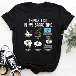 fishing shirt, fish things i do in my spare time, fisherman gifts, dream about fishing, bass fishing t-shirt, dad gifts