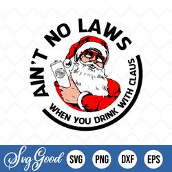 aint no laws when you drink with claus christmas svg png eps dxf santa claw christmas svg png